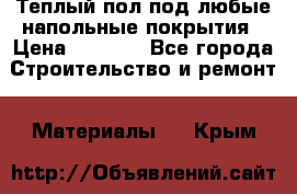 Теплый пол под любые напольные покрытия › Цена ­ 1 000 - Все города Строительство и ремонт » Материалы   . Крым